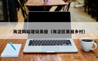 南县海淀网站建设美丽（海淀区美丽乡村）