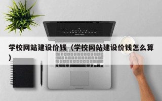 南县学校网站建设价钱（学校网站建设价钱怎么算）